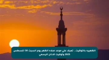 الظهيرة بالتوقيت.. تعرف على موعد صلاة الظهر يوم السبت 30 أغسطس 2025 وتوقيت الأذان الرسمي